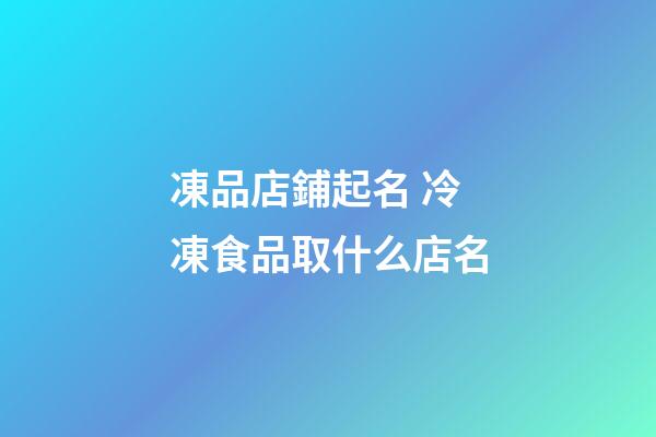 凍品店鋪起名 冷凍食品取什么店名-第1張-店鋪起名-玄機派
